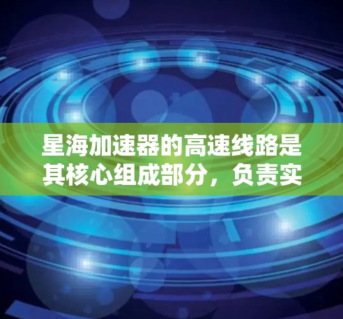星海加速器的高速线路是其核心组成部分,负责实时数据传输和控制,确保实验的安全和高效运行。以下是对星海加速器高速线路的详细分析 星海加速器的高速线路是其核心组成部分,负责实时数据传输和控制,确保实验的安全和高效运行。以下是对星海加速器高速线路的详细分析