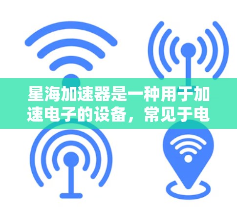 星海加速器是一种用于加速电子的设备,常见于电子工程和材料科学中。以下是使用星海加速器的分步指南 星海加速器是一种用于加速电子的设备,常见于电子工程和材料科学中。以下是使用星海加速器的分步指南