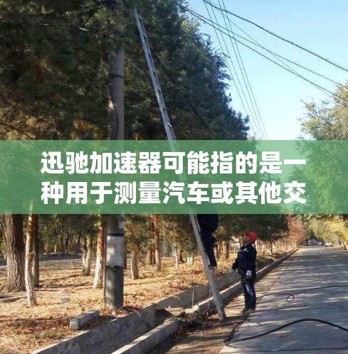 迅驰加速器可能指的是一种用于测量汽车或其他交通工具加速度的仪器,常见于汽车性能测试、路车测试或赛车测试中。以下是一些关于迅驰加速器测速排行的可能解释和相关信息 迅驰加速器可能指的是一种用于测量汽车或其他交通工具加速度的仪器,常见于汽车性能测试、路车测试或赛车测试中。以下是一些关于迅驰加速器测速排行的可能解释和相关信息