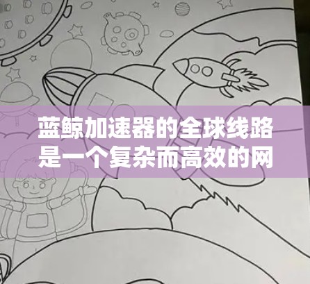 蓝鲸加速器的全球线路是一个复杂而高效的网络基础设施,旨在为用户提供快速、稳定的云服务和网络应用访问体验。以下是对蓝鲸加速器全球线路的详细分析 蓝鲸加速器的全球线路是一个复杂而高效的网络基础设施,旨在为用户提供快速、稳定的云服务和网络应用访问体验。以下是对蓝鲸加速器全球线路的详细分析
