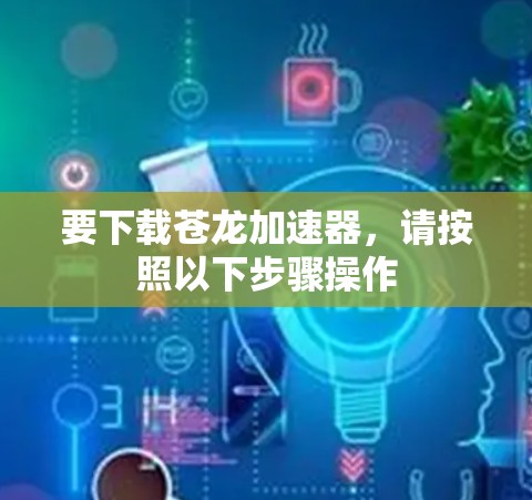 要下载苍龙加速器,请按照以下步骤操作 要下载苍龙加速器,请按照以下步骤操作