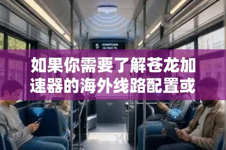 如果你需要了解苍龙加速器的海外线路配置或使用方法,可以参考以下步骤 如果你需要了解苍龙加速器的海外线路配置或使用方法,可以参考以下步骤