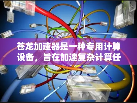 苍龙加速器是一种专用计算设备,旨在加速复杂计算任务,如深度学习训练和大数据处理。以下是使用苍龙加速器的分步教程 苍龙加速器是一种专用计算设备,旨在加速复杂计算任务,如深度学习训练和大数据处理。以下是使用苍龙加速器的分步教程