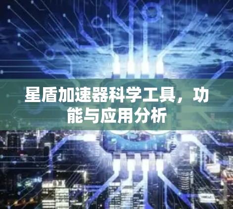 星盾加速器科学工具,功能与应用分析 星盾加速器科学工具,功能与应用分析