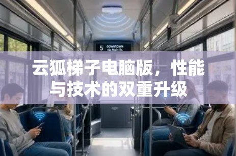 云狐梯子电脑版,性能与技术的双重升级 云狐梯子电脑版,性能与技术的双重升级