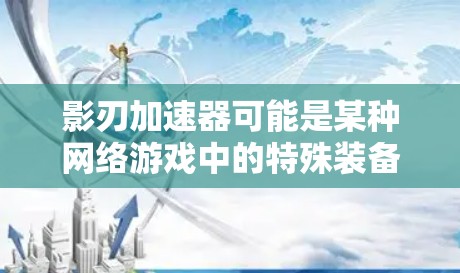 影刃加速器可能是某种网络游戏中的特殊装备或技能，具体功能和用途取决于游戏的设定。为了获取影刃加速器客户端，您可以通过以下方式