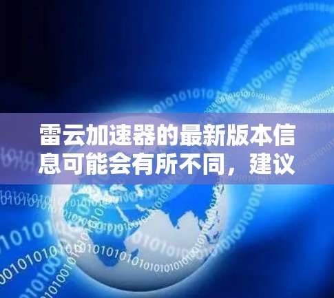 雷云加速器的最新版本信息可能会有所不同，建议您直接访问雷云加速器的官方网站或联系其技术支持以获取最准确的版本信息。通常，软件更新会在官方网站上详细说明