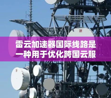 雷云加速器国际线路是一种用于优化跨国云服务数据传输的网络加速解决方案,旨在提高带宽利用率、降低延迟并确保数据安全。以下是对该解决方案的详细分析 雷云加速器国际线路是一种用于优化跨国云服务数据传输的网络加速解决方案,旨在提高带宽利用率、降低延迟并确保数据安全。以下是对该解决方案的详细分析