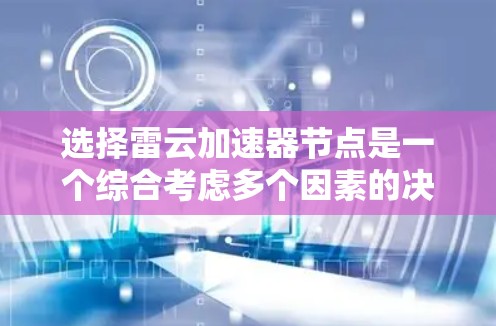选择雷云加速器节点是一个综合考虑多个因素的决策过程。以下是分步的选择指南 选择雷云加速器节点是一个综合考虑多个因素的决策过程。以下是分步的选择指南