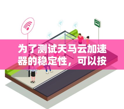 为了测试天马云加速器的稳定性,可以按照以下步骤进行 为了测试天马云加速器的稳定性,可以按照以下步骤进行
