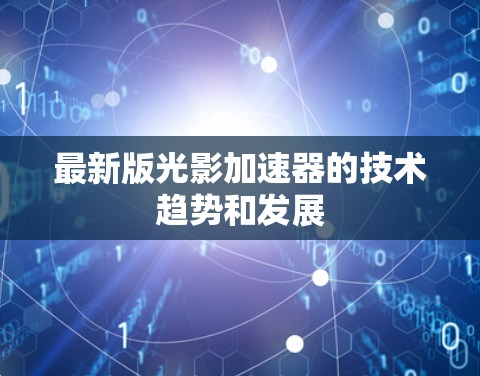 最新版光影加速器的技术趋势和发展 最新版光影加速器的技术趋势和发展