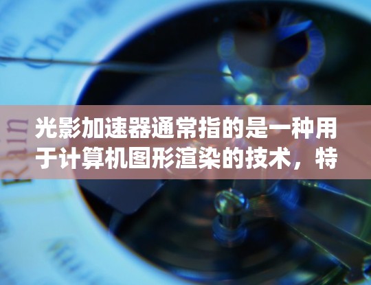 光影加速器通常指的是一种用于计算机图形渲染的技术,特别是在光线追踪(Ray Tracing)方面。这种技术能够模拟真实的光影效果,常见于高端图形处理任务中,如游戏和影视特效制作 光影加速器通常指的是一种用于计算机图形渲染的技术,特别是在光线追踪(Ray Tracing)方面。这种技术能够模拟真实的光影效果,常见于高端图形处理任务中,如游戏和影视特效制作