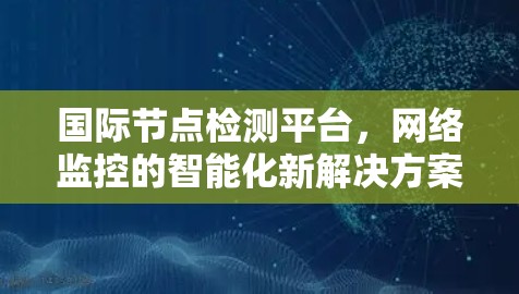 国际节点检测平台,网络监控的智能化新解决方案 国际节点检测平台,网络监控的智能化新解决方案