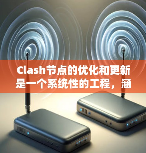 Clash节点的优化和更新是一个系统性的工程,涵盖多个关键方面。以下是分步骤的优化指南 Clash节点的优化和更新是一个系统性的工程,涵盖多个关键方面。以下是分步骤的优化指南