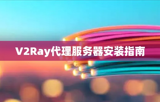 V2Ray代理服务器安装指南 V2Ray代理服务器安装指南