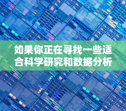 如果你正在寻找一些适合科学研究和数据分析的网络工具,可以考虑以下几种工具,它们在科学领域中非常常用 如果你正在寻找一些适合科学研究和数据分析的网络工具,可以考虑以下几种工具,它们在科学领域中非常常用