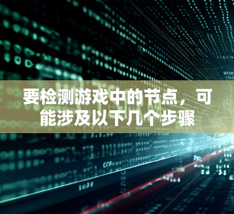 要检测游戏中的节点,可能涉及以下几个步骤 要检测游戏中的节点,可能涉及以下几个步骤