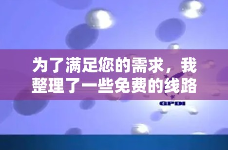 为了满足您的需求，我整理了一些免费的线路检测软件，并为您提供了详细的信息和建议。以下是推荐的几种工具