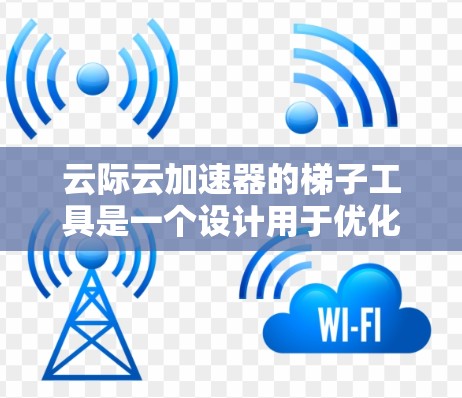 云际云加速器的梯子工具是一个设计用于优化网络连接的解决方案,特别针对在本地网络环境中访问外部云服务的场景。以下是对这种工具的详细分析和总结 云际云加速器的梯子工具是一个设计用于优化网络连接的解决方案,特别针对在本地网络环境中访问外部云服务的场景。以下是对这种工具的详细分析和总结