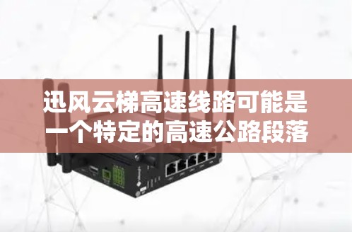 迅风云梯高速线路可能是一个特定的高速公路段落或线路名称，但目前在我的知识库中没有找到相关的信息。如果你能提供更多的上下文或详细信息，可能会有助于我更好地回答你的问题
