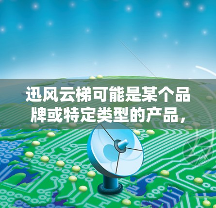 迅风云梯可能是某个品牌或特定类型的产品,但云梯这个词通常指的是一种用于攀登的工具或设备,而迅风可能与风具(如风扇、风机等)相关。由于没有具体的产品信息,以下是一些通用的风具使用方法,可能对您有所帮助 迅风云梯可能是某个品牌或特定类型的产品,但云梯这个词通常指的是一种用于攀登的工具或设备,而迅风可能与风具(如风扇、风机等)相关。由于没有具体的产品信息,以下是一些通用的风具使用方法,可能对您有所帮助