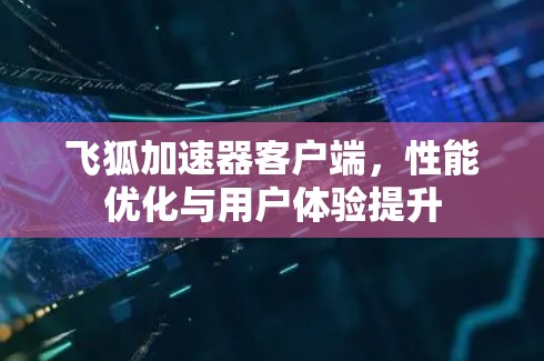 飞狐加速器客户端,性能优化与用户体验提升 飞狐加速器客户端,性能优化与用户体验提升