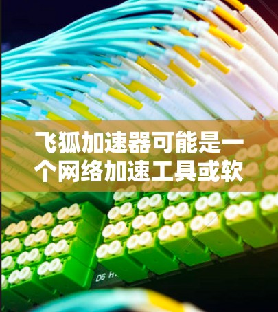 飞狐加速器可能是一个网络加速工具或软件加速器,具体功能和版本可能因情况而异。如果你指的是某个特定软件的电脑版本,请提供更多详细信息,以便更准确地回答你的问题 飞狐加速器可能是一个网络加速工具或软件加速器,具体功能和版本可能因情况而异。如果你指的是某个特定软件的电脑版本,请提供更多详细信息,以便更准确地回答你的问题