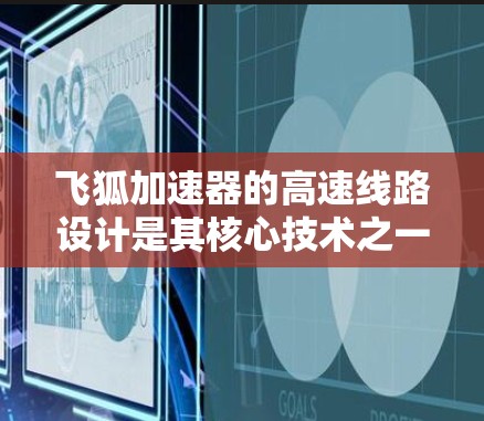 飞狐加速器的高速线路设计是其核心技术之一,直接影响其性能和应用能力。以下是对飞狐加速器高速线路设计的详细分析 飞狐加速器的高速线路设计是其核心技术之一,直接影响其性能和应用能力。以下是对飞狐加速器高速线路设计的详细分析