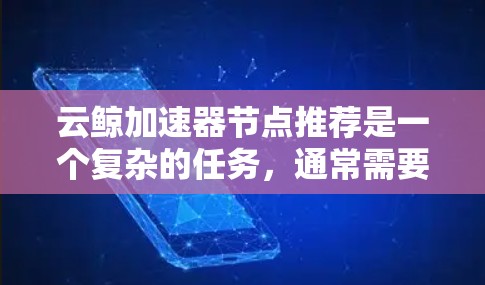 云鲸加速器节点推荐是一个复杂的任务,通常需要综合考虑多个因素,包括节点的性能、网络带宽、延迟、可用性以及地理位置等。以下是一些可以帮助你推荐云鲸加速器节点的步骤和建议 云鲸加速器节点推荐是一个复杂的任务,通常需要综合考虑多个因素,包括节点的性能、网络带宽、延迟、可用性以及地理位置等。以下是一些可以帮助你推荐云鲸加速器节点的步骤和建议