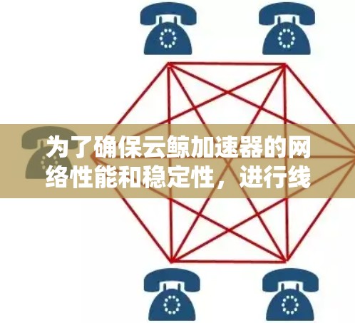 为了确保云鲸加速器的网络性能和稳定性,进行线路检测是关键。以下是一个有条理的检测步骤和考虑因素 为了确保云鲸加速器的网络性能和稳定性,进行线路检测是关键。以下是一个有条理的检测步骤和考虑因素