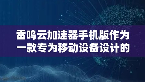 雷鸣云加速器手机版作为一款专为移动设备设计的网络优化工具,具备以下特点和优势 雷鸣云加速器手机版作为一款专为移动设备设计的网络优化工具,具备以下特点和优势