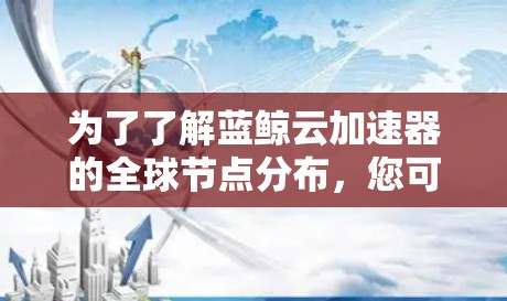 为了了解蓝鲸云加速器的全球节点分布,您可以按照以下步骤进行 为了了解蓝鲸云加速器的全球节点分布,您可以按照以下步骤进行