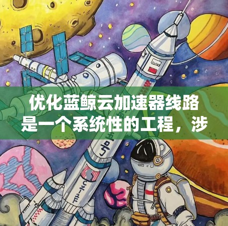 优化蓝鲸云加速器线路是一个系统性的工程,涉及多个关键领域。以下是分步骤的优化方案 优化蓝鲸云加速器线路是一个系统性的工程,涉及多个关键领域。以下是分步骤的优化方案