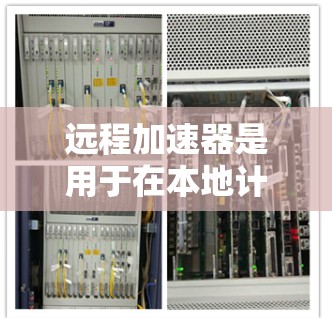 远程加速器是用于在本地计算机上加速资源访问和数据处理的工具,常用于大数据分析、机器学习训练、科学计算等高性能计算场景。以下是一些常见的远程加速器及其最新版本信息 远程加速器是用于在本地计算机上加速资源访问和数据处理的工具,常用于大数据分析、机器学习训练、科学计算等高性能计算场景。以下是一些常见的远程加速器及其最新版本信息