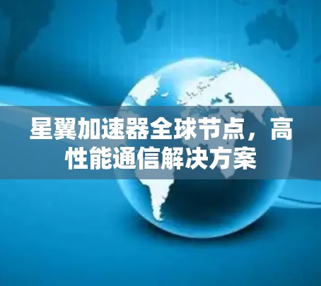 星翼加速器全球节点,高性能通信解决方案 星翼加速器全球节点,高性能通信解决方案