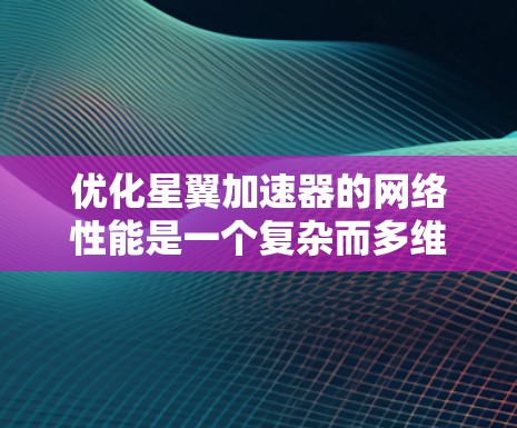 优化星翼加速器的网络性能是一个复杂而多维度的任务,涉及从网络架构到算法设计的多个方面。以下是一份有条理的优化策略,帮助提升星翼加速器的网络性能 优化星翼加速器的网络性能是一个复杂而多维度的任务,涉及从网络架构到算法设计的多个方面。以下是一份有条理的优化策略,帮助提升星翼加速器的网络性能