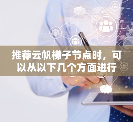 推荐云帆梯子节点时,可以从以下几个方面进行分析和建议 推荐云帆梯子节点时,可以从以下几个方面进行分析和建议