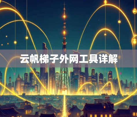 云帆梯子外网工具详解 云帆梯子外网工具详解