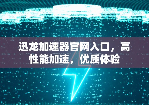 迅龙加速器官网入口,高性能加速,优质体验 迅龙加速器官网入口,高性能加速,优质体验