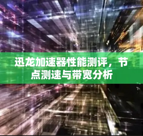 迅龙加速器性能测评,节点测速与带宽分析 迅龙加速器性能测评,节点测速与带宽分析