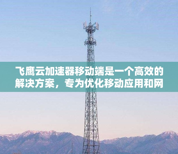 飞鹰云加速器移动端是一个高效的解决方案,专为优化移动应用和网页应用的加载速度和用户体验设计。以下是对其功能、工作原理、安装配置、使用注意事项、适用场景、优缺点的详细总结 飞鹰云加速器移动端是一个高效的解决方案,专为优化移动应用和网页应用的加载速度和用户体验设计。以下是对其功能、工作原理、安装配置、使用注意事项、适用场景、优缺点的详细总结