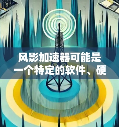 风影加速器可能是一个特定的软件、硬件或工具名称。如果你指的是某个特定产品或工具,请提供更多信息,以便我更好地帮助你找到下载地址或相关信息 风影加速器可能是一个特定的软件、硬件或工具名称。如果你指的是某个特定产品或工具,请提供更多信息,以便我更好地帮助你找到下载地址或相关信息
