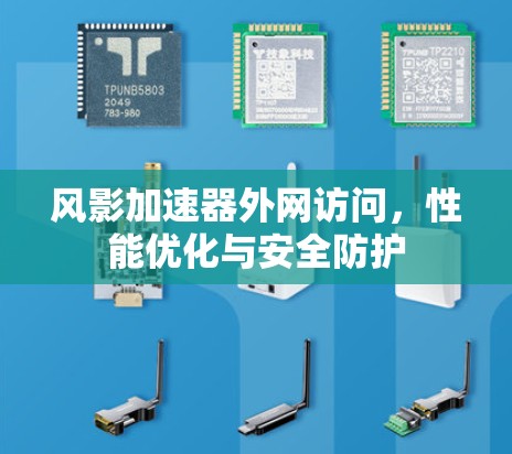 风影加速器外网访问,性能优化与安全防护 风影加速器外网访问,性能优化与安全防护