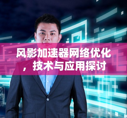 风影加速器网络优化,技术与应用探讨 风影加速器网络优化,技术与应用探讨