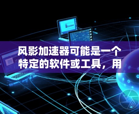 风影加速器可能是一个特定的软件或工具,用于某种加速功能。如果你指的是某个特定软件或工具的梯子(种子)下载,那么建议直接在该软件或工具的官方网站或社区中找到下载链接或资源 风影加速器可能是一个特定的软件或工具,用于某种加速功能。如果你指的是某个特定软件或工具的梯子(种子)下载,那么建议直接在该软件或工具的官方网站或社区中找到下载链接或资源