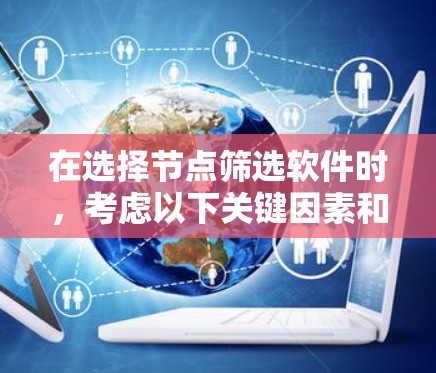 在选择节点筛选软件时,考虑以下关键因素和推荐方案 在选择节点筛选软件时,考虑以下关键因素和推荐方案