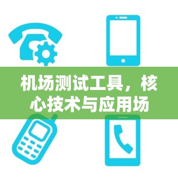 机场测试工具,核心技术与应用场景分析 机场测试工具,核心技术与应用场景分析