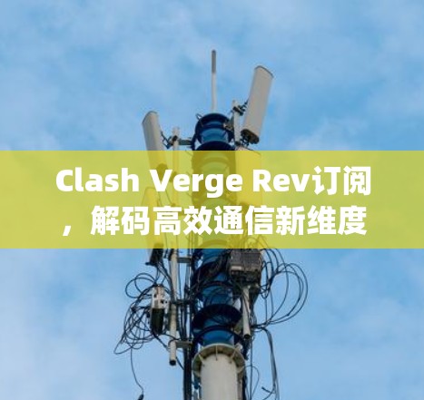 Clash Verge Rev订阅，解码高效通信新维度