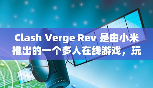 Clash Verge Rev 是由小米推出的一个多人在线游戏,玩家可以通过组队合作或单独挑战来完成任务。以下是一些关于 Clash Verge Rev 的基本教程和攻略,帮助你更好地理解和玩游戏 Clash Verge Rev 是由小米推出的一个多人在线游戏,玩家可以通过组队合作或单独挑战来完成任务。以下是一些关于 Clash Verge Rev 的基本教程和攻略,帮助你更好地理解和玩游戏