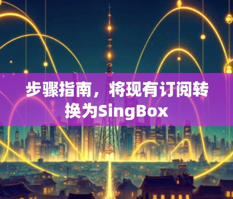 步骤指南,将现有订阅转换为SingBox 步骤指南,将现有订阅转换为SingBox